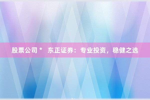 股票公司 *   东正证券：专业投资，稳健之选