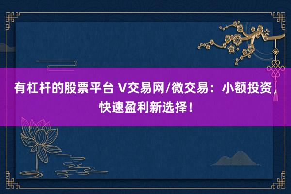 有杠杆的股票平台 V交易网/微交易：小额投资，快速盈利新选择！