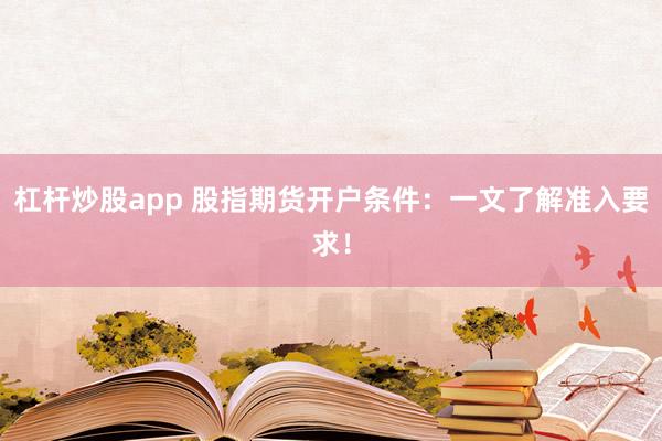 杠杆炒股app 股指期货开户条件：一文了解准入要求！