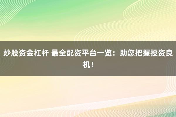 炒股资金杠杆 最全配资平台一览：助您把握投资良机！
