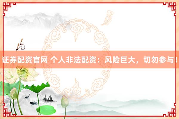 证券配资官网 个人非法配资：风险巨大，切勿参与！