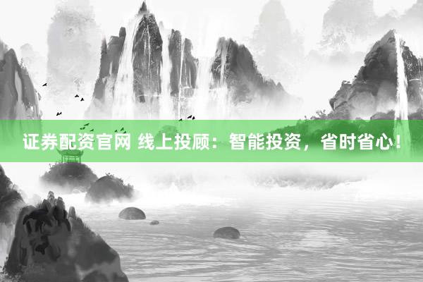 证券配资官网 线上投顾：智能投资，省时省心！