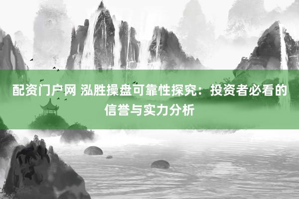 配资门户网 泓胜操盘可靠性探究：投资者必看的信誉与实力分析