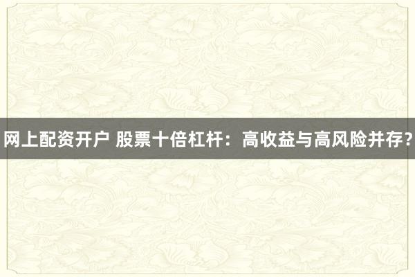 网上配资开户 股票十倍杠杆：高收益与高风险并存？
