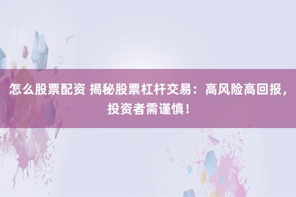 怎么股票配资 揭秘股票杠杆交易：高风险高回报，投资者需谨慎！