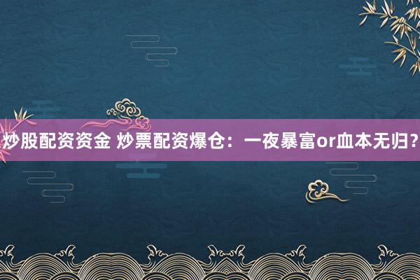 炒股配资资金 炒票配资爆仓：一夜暴富or血本无归？