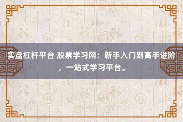实盘杠杆平台 股票学习网：新手入门到高手进阶，一站式学习平台。