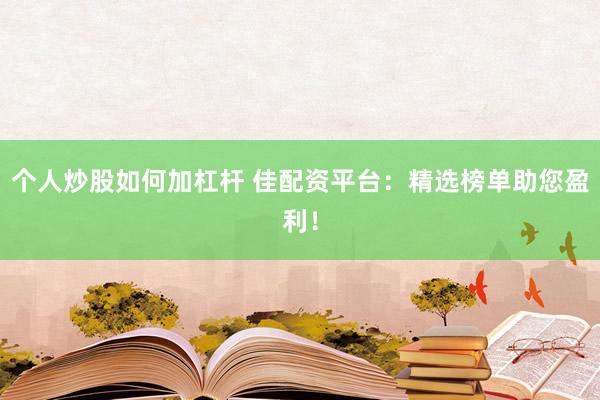 个人炒股如何加杠杆 佳配资平台：精选榜单助您盈利！