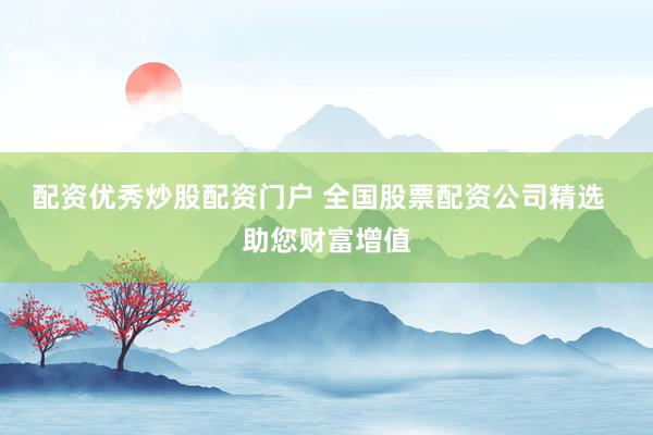 配资优秀炒股配资门户 全国股票配资公司精选  助您财富增值