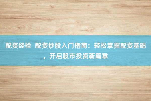 配资经验  配资炒股入门指南：轻松掌握配资基础，开启股市投资新篇章