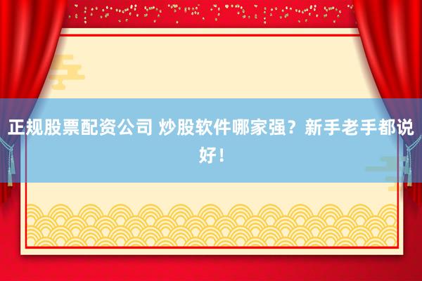 正规股票配资公司 炒股软件哪家强？新手老手都说好！