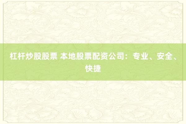 杠杆炒股股票 本地股票配资公司：专业、安全、快捷