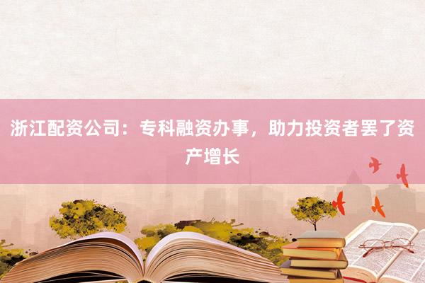 浙江配资公司：专科融资办事，助力投资者罢了资产增长