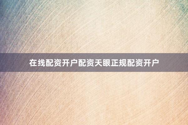在线配资开户配资天眼正规配资开户