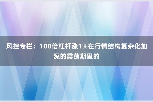 风控专栏：100倍杠杆涨1%在行情结构复杂化加深的震荡期里的