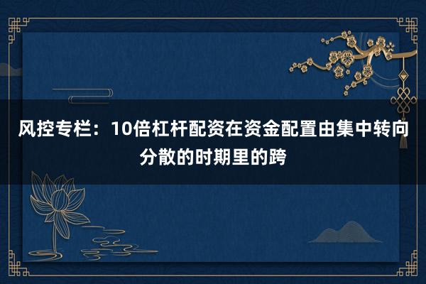 风控专栏：10倍杠杆配资在资金配置由集中转向分散的时期里的跨