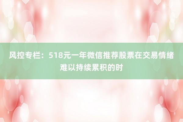 风控专栏：518元一年微信推荐股票在交易情绪难以持续累积的时
