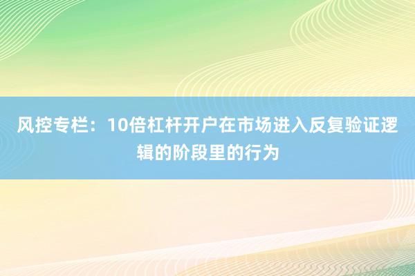 风控专栏:10倍杠杆开户在市场进入反复验证逻辑的阶段里的行为
