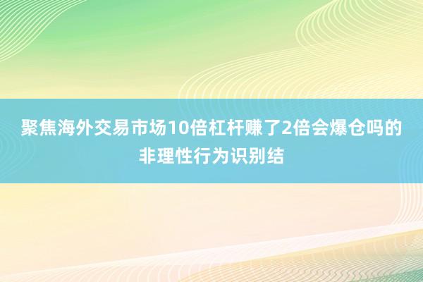 聚焦海外交易市场10倍杠杆赚了2倍会爆仓吗的非理性行为识别结