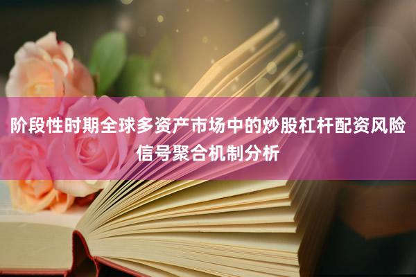 阶段性时期全球多资产市场中的炒股杠杆配资风险信号聚合机制分析