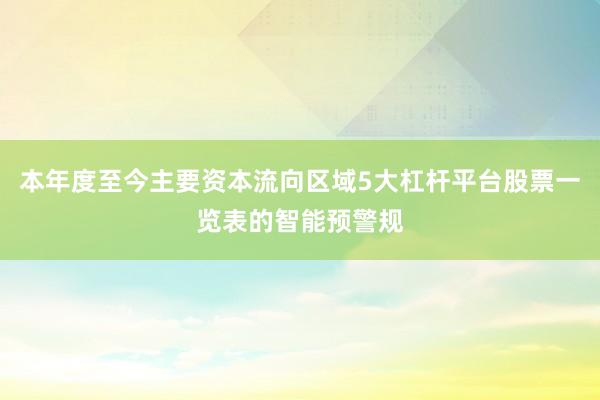 本年度至今主要资本流向区域5大杠杆平台股票一览表的智能预警规